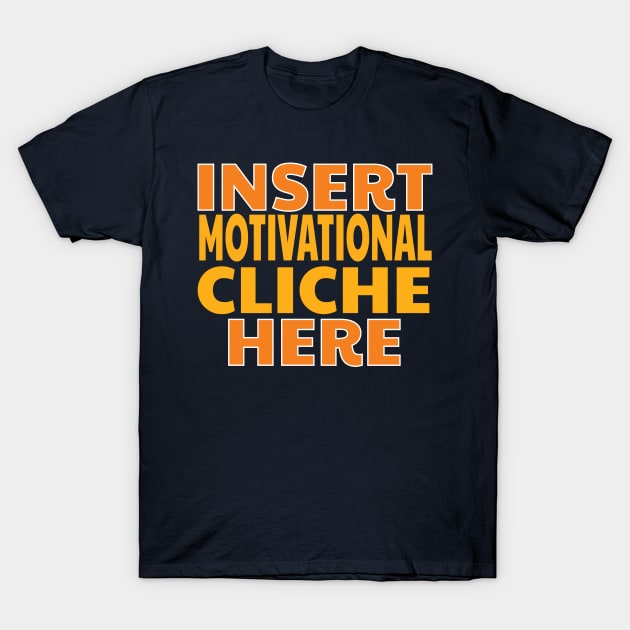 Insert Motivational Cliche Here Funny Design T-Shirt by 4Craig